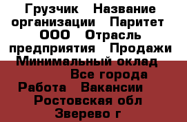 Грузчик › Название организации ­ Паритет, ООО › Отрасль предприятия ­ Продажи › Минимальный оклад ­ 24 000 - Все города Работа » Вакансии   . Ростовская обл.,Зверево г.